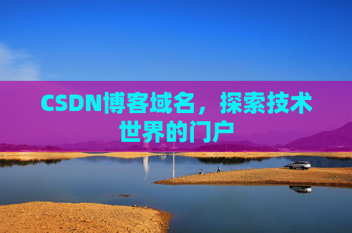 CSDN博客域名,探索技术世界的门户 CSDN博客域名,探索技术世界的门户